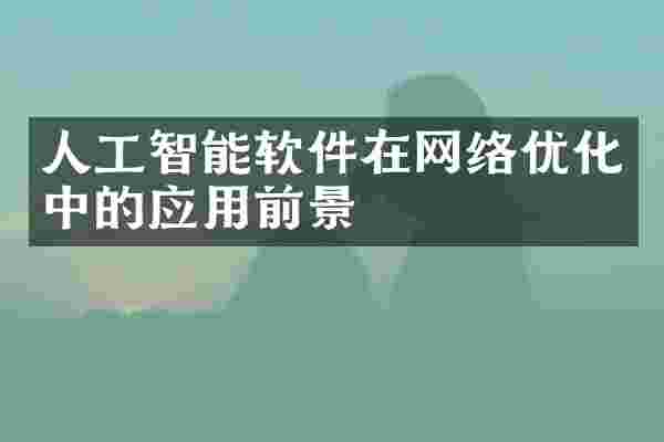 人工智能软件在网络优化中的应用前景