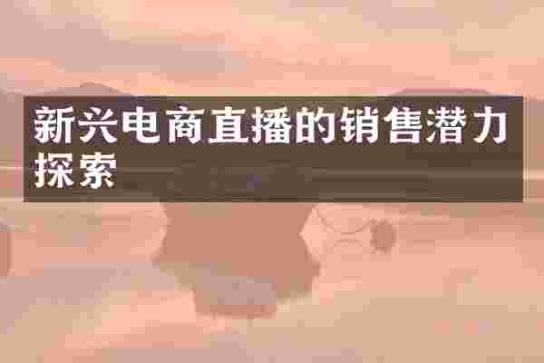 新兴电商直播的销售潜力探索