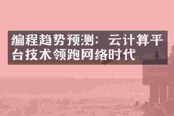 编程趋势预测：云计算平台技术领跑网络时代