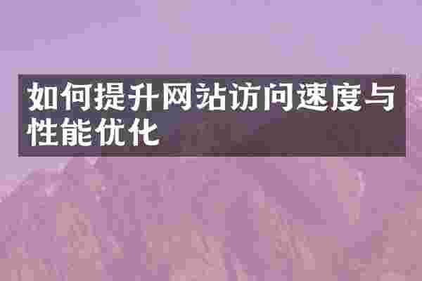 如何提升网站访问速度与性能优化