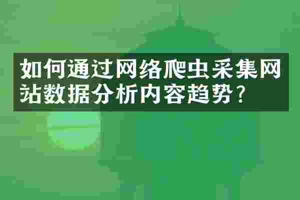 如何通过网络爬虫采集网站数据分析内容趋势？