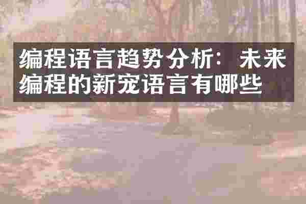编程语言趋势分析：未来编程的新宠语言有哪些？