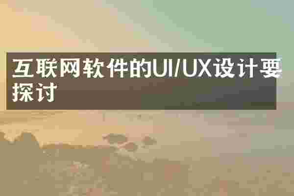 互联网软件的UI/UX设计要点探讨