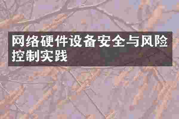 网络硬件设备安全与风险控制实践