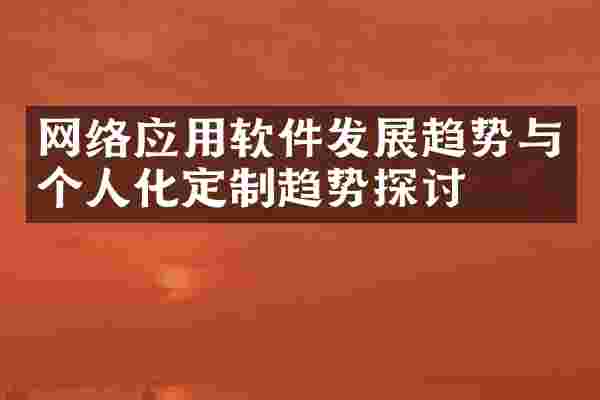 网络应用软件发展趋势与个人化定制趋势探讨
