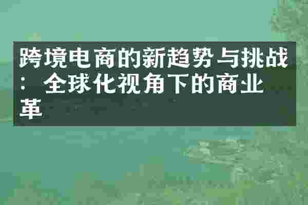 跨境电商的新趋势与挑战：全球化视角下的商业变革