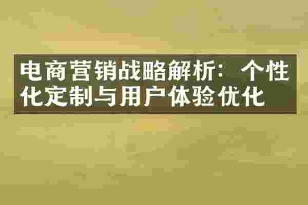 电商营销战略解析：个性化定制与用户体验优化