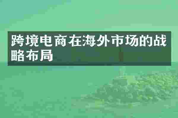 跨境电商在海外市场的战略布局