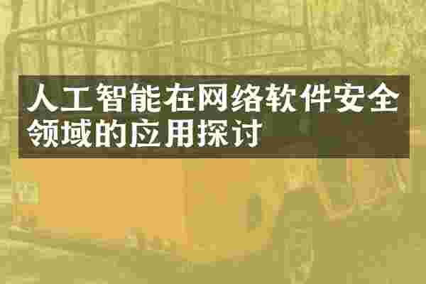 人工智能在网络软件安全领域的应用探讨