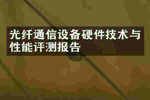 光纤通信设备硬件技术与性能评测报告