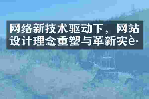 网络新技术驱动下，网站设计理念重塑与革新实践