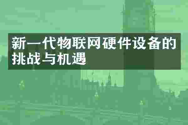 新一代物联网硬件设备的挑战与机遇