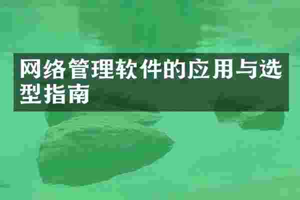 网络管理软件的应用与选型指南