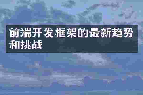 前端开发框架的最新趋势和挑战