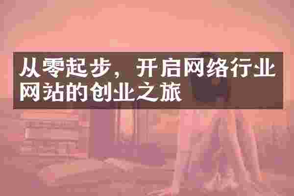 从零起步，开启网络行业网站的创业之旅