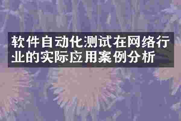 软件自动化测试在网络行业的实际应用案例分析