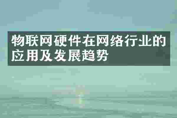 物联网硬件在网络行业的应用及发展趋势