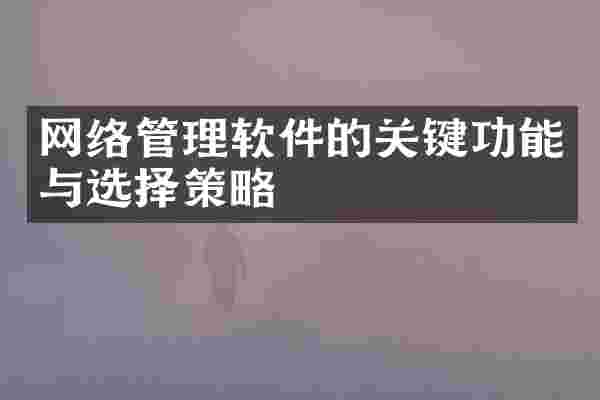 网络管理软件的关键功能与选择策略