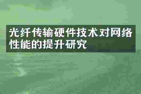 光纤传输硬件技术对网络性能的提升研究