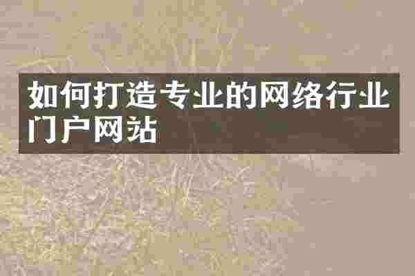 如何打造专业的网络行业门户网站