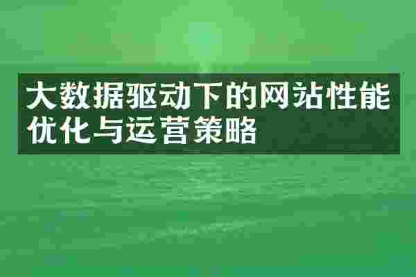 大数据驱动下的网站性能优化与运营策略