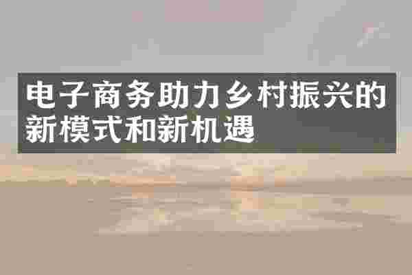 电子商务助力乡村振兴的新模式和新机遇