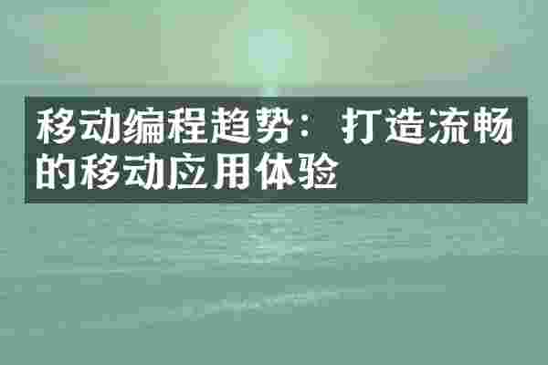 移动编程趋势：打造流畅的移动应用体验