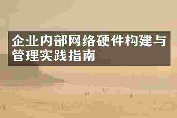 企业内部网络硬件构建与管理实践指南