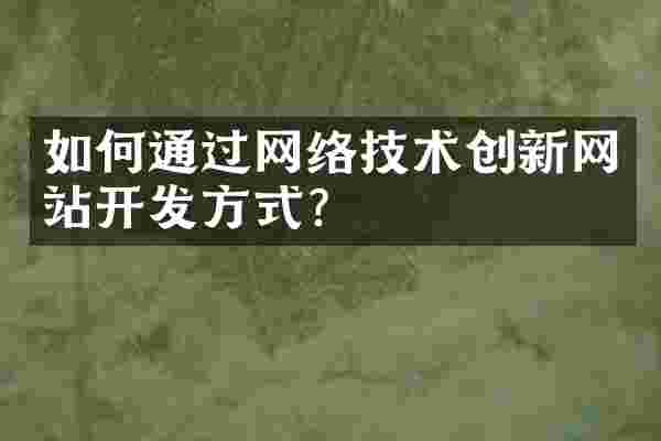 如何通过网络技术创新网站开发方式？