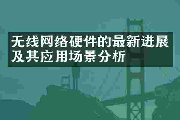 无线网络硬件的最新进展及其应用场景分析