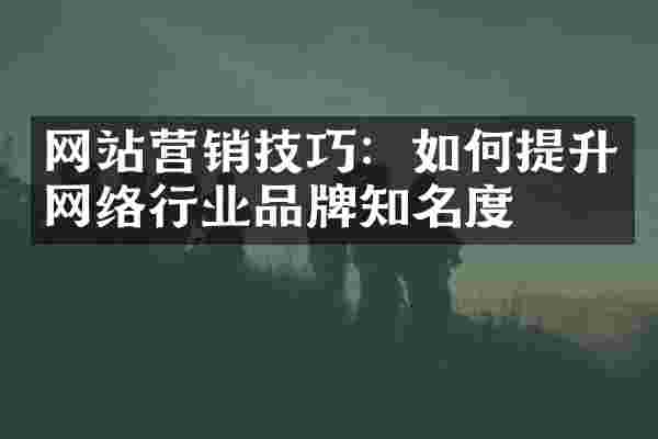 网站营销技巧：如何提升网络行业品牌知名度