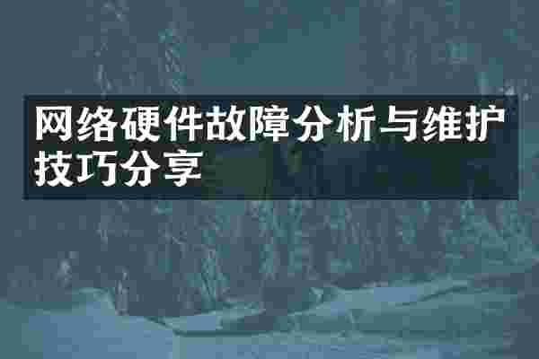 网络硬件故障分析与维护技巧分享