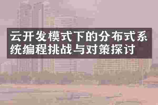 云开发模式下的分布式系统编程挑战与对策探讨
