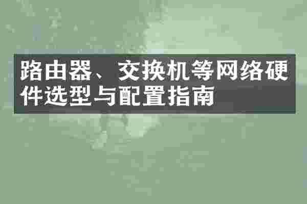 路由器、交换机等网络硬件选型与配置指南