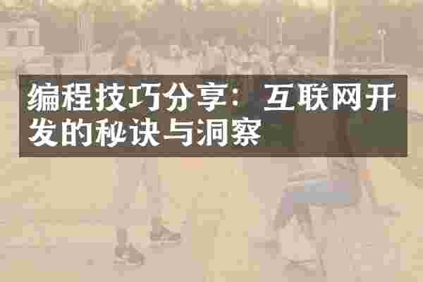编程技巧分享：互联网开发的秘诀与洞察