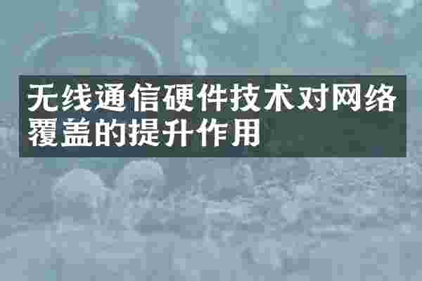 无线通信硬件技术对网络覆盖的提升作用