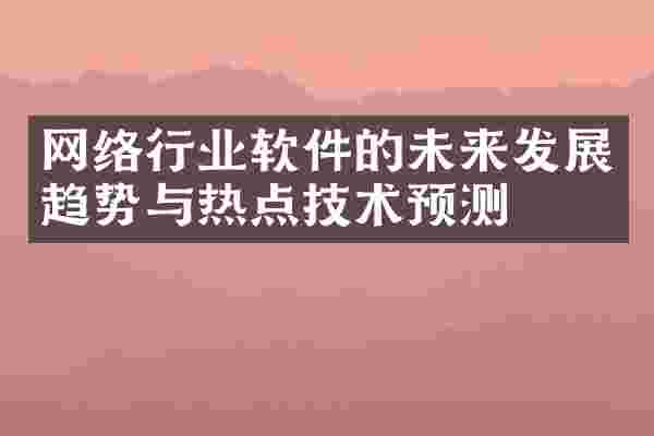 网络行业软件的未来发展趋势与热点技术预测