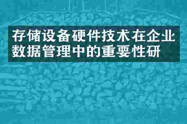 存储设备硬件技术在企业数据管理中的重要性研究