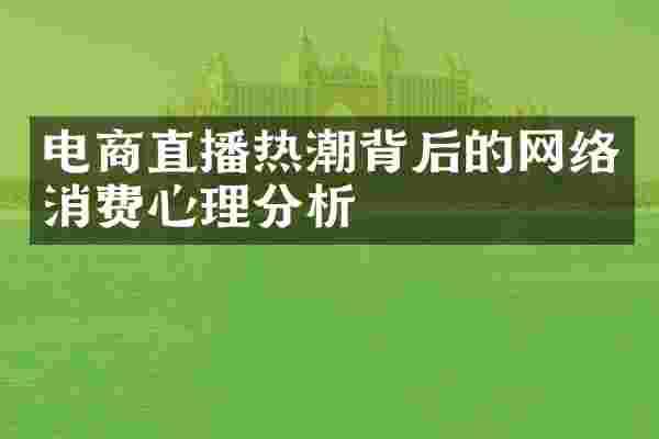 电商直播热潮背后的网络消费心理分析