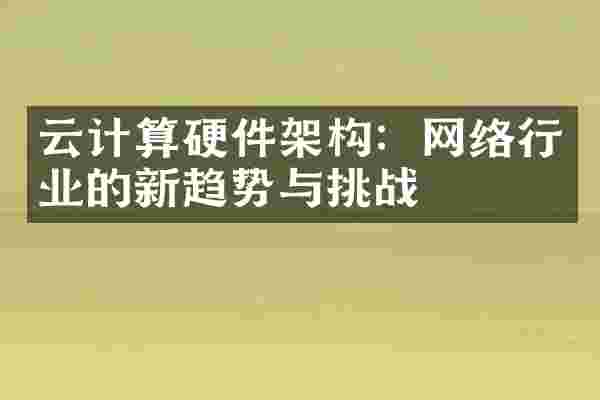 云计算硬件架构：网络行业的新趋势与挑战