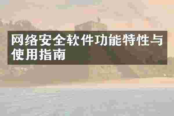 网络安全软件功能特性与使用指南