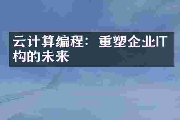 云计算编程：重塑企业IT架构的未来
