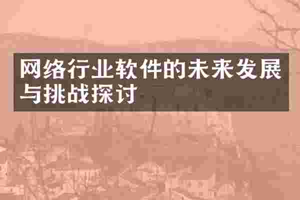 网络行业软件的未来发展与挑战探讨
