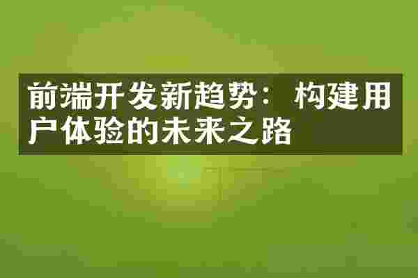 前端开发新趋势：构建用户体验的未来之路