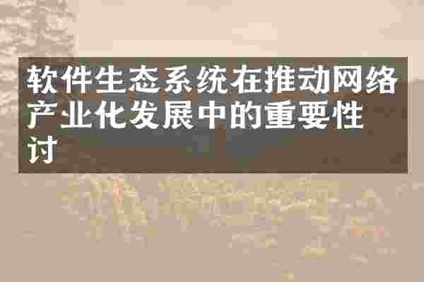 软件生态系统在推动网络产业化发展中的重要性探讨