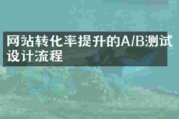 网站转化率提升的A/B测试设计流程