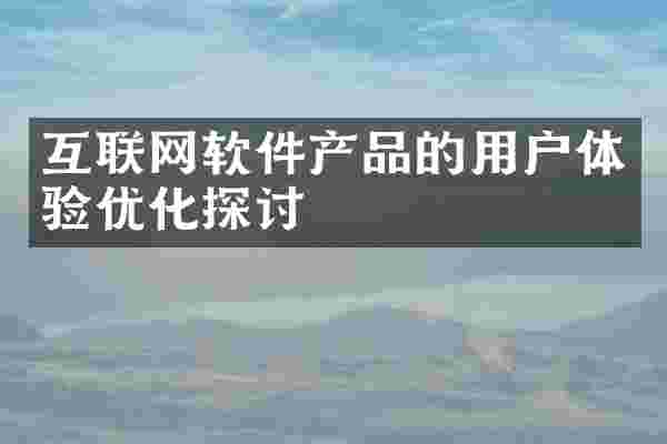 互联网软件产品的用户体验优化探讨
