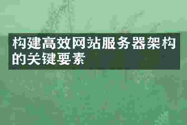 构建高效网站服务器架构的关键要素