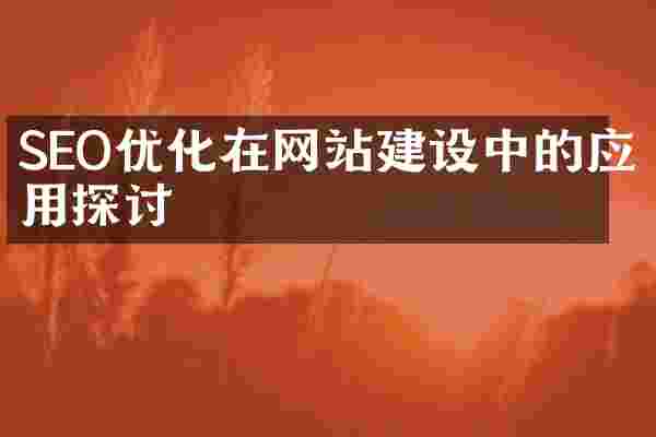 SEO优化在网站建设中的应用探讨