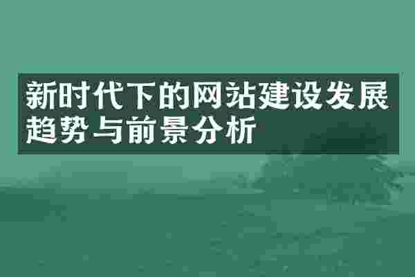 新时代下的网站建设发展趋势与前景分析